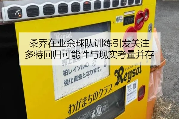 桑乔在业余球队训练引发关注 多特回归可能性与现实考量并存