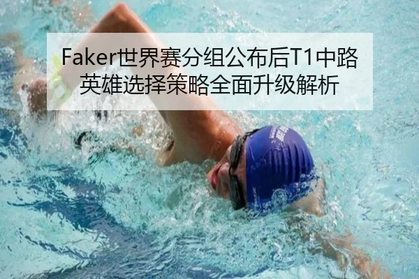 Faker世界赛分组公布后T1中路英雄选择策略全面升级解析